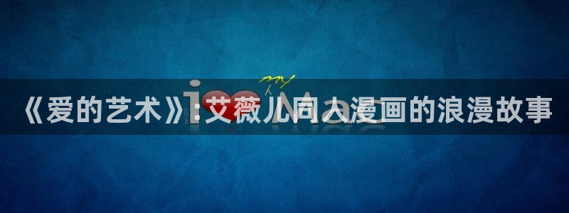 新新漫画客户端ios：《爱的艺术》:艾薇儿同人漫画的浪漫故事