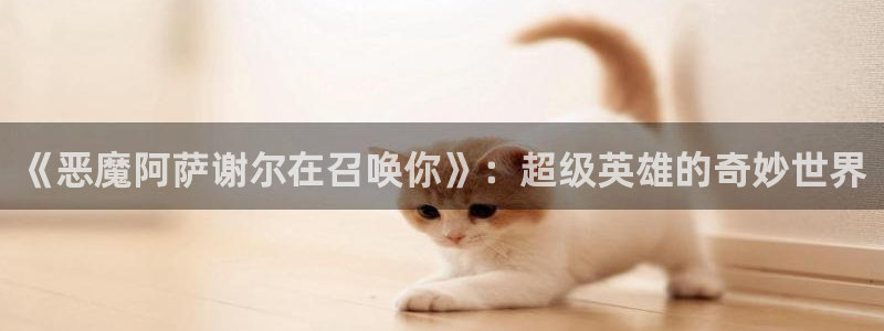 新新漫画网：《恶魔阿萨谢尔在召唤你》：超级英雄的奇妙世界