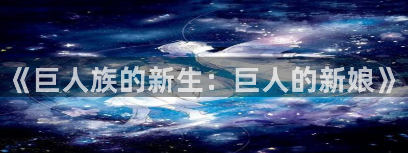 新新漫画77mh：《巨人族的新生：巨人的新娘》