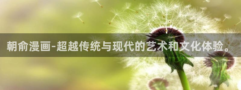 新新漫画免费版app下载：朝俞漫画-超越传统与现代的艺术和文化体验。