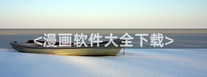 新新漫画手：<漫画软件大全下载>