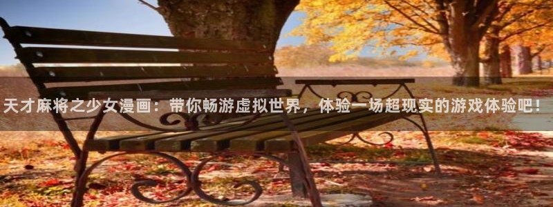 恋爱暴君漫画新新：天才麻将之少女漫画：带你畅游虚拟世界，体验一场超现实的游戏体验吧！